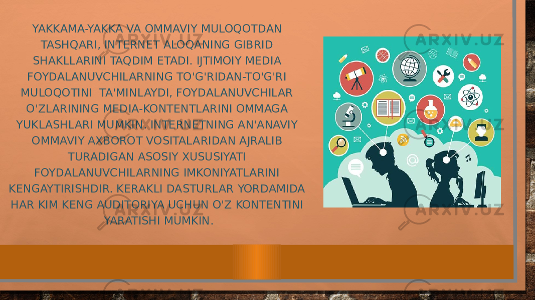 YAKKAMA-YAKKA VA OMMAVIY MULOQOTDAN TASHQARI, INTERNET ALOQANING GIBRID SHAKLLARINI TAQDIM ETADI. IJTIMOIY MEDIA FOYDALANUVCHILARNING TO&#39;G&#39;RIDAN-TO&#39;G&#39;RI MULOQOTINI TA&#39;MINLAYDI, FOYDALANUVCHILAR O&#39;ZLARINING MEDIA-KONTENTLARINI OMMAGA YUKLASHLARI MUMKIN. INTERNETNING AN&#39;ANAVIY OMMAVIY AXBOROT VOSITALARIDAN AJRALIB TURADIGAN ASOSIY XUSUSIYATI FOYDALANUVCHILARNING IMKONIYATLARINI KENGAYTIRISHDIR. KERAKLI DASTURLAR YORDAMIDA HAR KIM KENG AUDITORIYA UCHUN O&#39;Z KONTENTINI YARATISHI MUMKIN. 