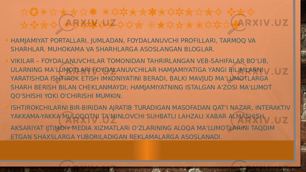 IJTIMOIY TARMOQLARNING ENG KENG TARQALGAN SHAKLLARI: • HAMJAMIYAT PORTALLARI, JUMLADAN, FOYDALANUVCHI PROFILLARI, TARMOQ VA SHARHLAR. MUHOKAMA VA SHARHLARGA ASOSLANGAN BLOGLAR. • VIKILAR – FOYDALANUVCHILAR TOMONIDAN TAHRIRLANGAN VEB-SAHIFALAR BO‘LIB, ULARNING MA’LUMOTLARI FOYDALANUVCHILAR HAMJAMIYATIGA YANGI BILIMLARNI YARATISHDA ISHTIROK ETISH IMKONIYATINI BERADI, BALKI MAVJUD MA’LUMOTLARGA SHARH BERISH BILAN CHEKLANMAYDI; HAMJAMIYATNING ISTALGAN A&#39;ZOSI MA&#39;LUMOT QO&#39;SHISHI YOKI O&#39;CHIRISHI MUMKIN. • ISHTIROKCHILARNI BIR-BIRIDAN AJRATIB TURADIGAN MASOFADAN QAT&#39;I NAZAR, INTERAKTIV YAKKAMA-YAKKA MULOQOTNI TA&#39;MINLOVCHI SUHBATLI LAHZALI XABAR ALMASHISH. • AKSARIYAT IJTIMOIY MEDIA XIZMATLARI O&#39;ZLARINING ALOQA MA&#39;LUMOTLARINI TAQDIM ETGAN SHAXSLARGA YUBORILADIGAN REKLAMALARGA ASOSLANADI. 