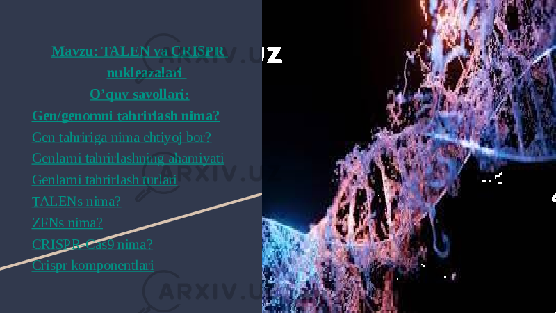 Mavzu : TALEN va CRISPR nukleazalari O’quv savollari : Gen/genomni tahrirlash nima? Gen tahririga nima ehtiyoj bor? Genlarni tahrirlashning ahamiyati Genlarni tahrirlash turlari TALENs nima? ZFNs nima? CRISPR-Cas9 nima? Crispr komponentlari 