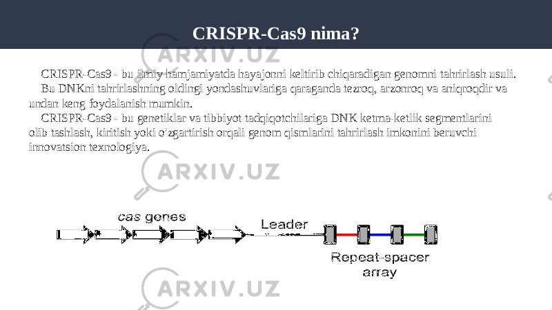 CRISPR-Cas9 nima? CRISPR-Cas9 - bu ilmiy hamjamiyatda hayajonni keltirib chiqaradigan genomni tahrirlash usuli. Bu DNKni tahrirlashning oldingi yondashuvlariga qaraganda tezroq, arzonroq va aniqroqdir va undan keng foydalanish mumkin. CRISPR-Cas9 - bu genetiklar va tibbiyot tadqiqotchilariga DNK ketma-ketlik segmentlarini olib tashlash, kiritish yoki o&#39;zgartirish orqali genom qismlarini tahrirlash imkonini beruvchi innovatsion texnologiya. 