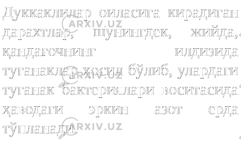 Дуккаклилар оиласига кирадиган дарахтлар, шунингдек, жийда, қандағочнинг илдизида туганаклар ҳосил бўлиб, улардаги туганак бактериялари воситасида ҳаводаги эркин азот ерда тўпланади. 