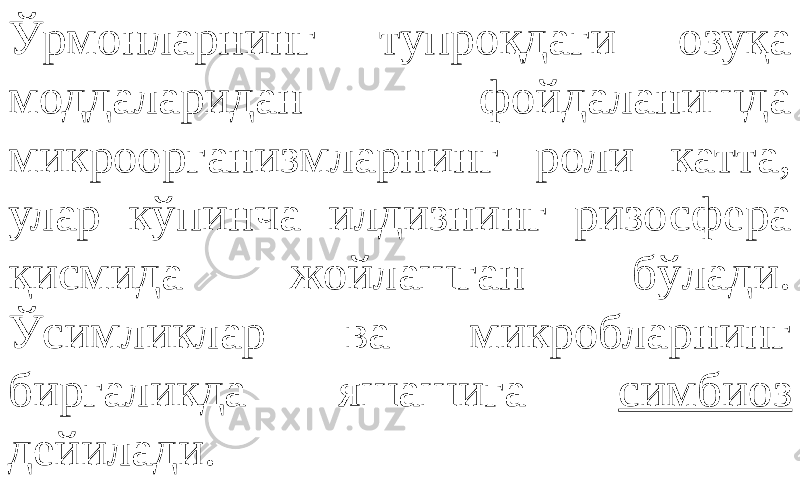 Ўрмонларнинг тупроқдаги озуқа моддаларидан фойдаланишда микроорганизмларнинг роли катта, улар кўпинча илдизнинг ризосфера қисмида жойлашган бўлади. Ўсимликлар ва микробларнинг биргаликда яшашига симбиоз дейилади. 