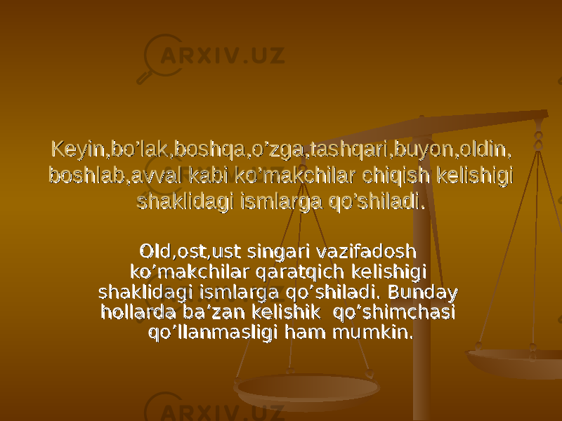 Keyin,bo’lak,boshqa,o’zga,tashqari,buyon,oldin,Keyin,bo’lak,boshqa,o’zga,tashqari,buyon,oldin, boshlab,avval kabi ko’makchilar chiqish kelishigi boshlab,avval kabi ko’makchilar chiqish kelishigi shaklidagi ismlarga qo’shiladi.shaklidagi ismlarga qo’shiladi. Old,ost,ust singari vazifadosh Old,ost,ust singari vazifadosh ko’makchilar qaratqich kelishigi ko’makchilar qaratqich kelishigi shaklidagi ismlarga qo’shiladi. Bunday shaklidagi ismlarga qo’shiladi. Bunday hollarda ba’zan kelishik qo’shimchasi hollarda ba’zan kelishik qo’shimchasi qo’llanmasligi ham mumkin.qo’llanmasligi ham mumkin. 