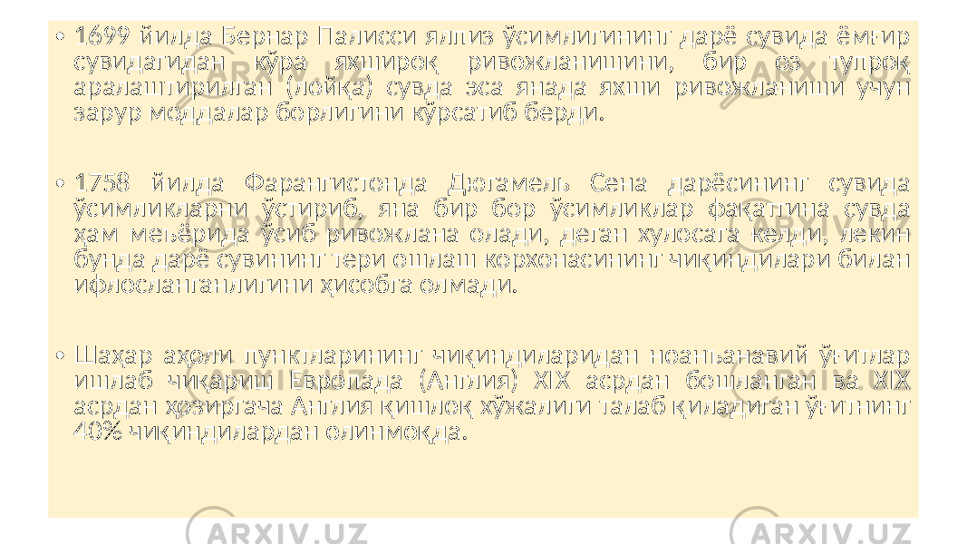 • 1699 йилда Бернар Палисси ялпиз ўсимлигининг дарё сувида ёмғир сувидагидан кўра яхшироқ ривожланишини, бир оз тупроқ аралаштирилган (лойқа) сувда эса янада яхши ривожланиши учун зарур моддалар борлигини кўрсатиб берди. • 1758 йилда Фарангистонда Дюгамель Сена дарёсининг сувида ўсимликларни ўстириб, яна бир бор ўсимликлар фақатгина сувда ҳам меъёрида ўсиб ривожлана олади, деган хулосага келди, лекин бунда дарё сувининг тери ошлаш корхонасининг чиқиндилари билан ифлосланганлигини ҳисобга олмади. • Шаҳар аҳоли пунктларининг чиқиндиларидан ноанъанавий ўғитлар ишлаб чиқариш Европада (Англия) ХIX асрдан бошланган ва ХIX асрдан ҳозиргача Англия қишлоқ хўжалиги талаб қиладиган ўғитнинг 40% чиқиндилардан олинмоқда. 