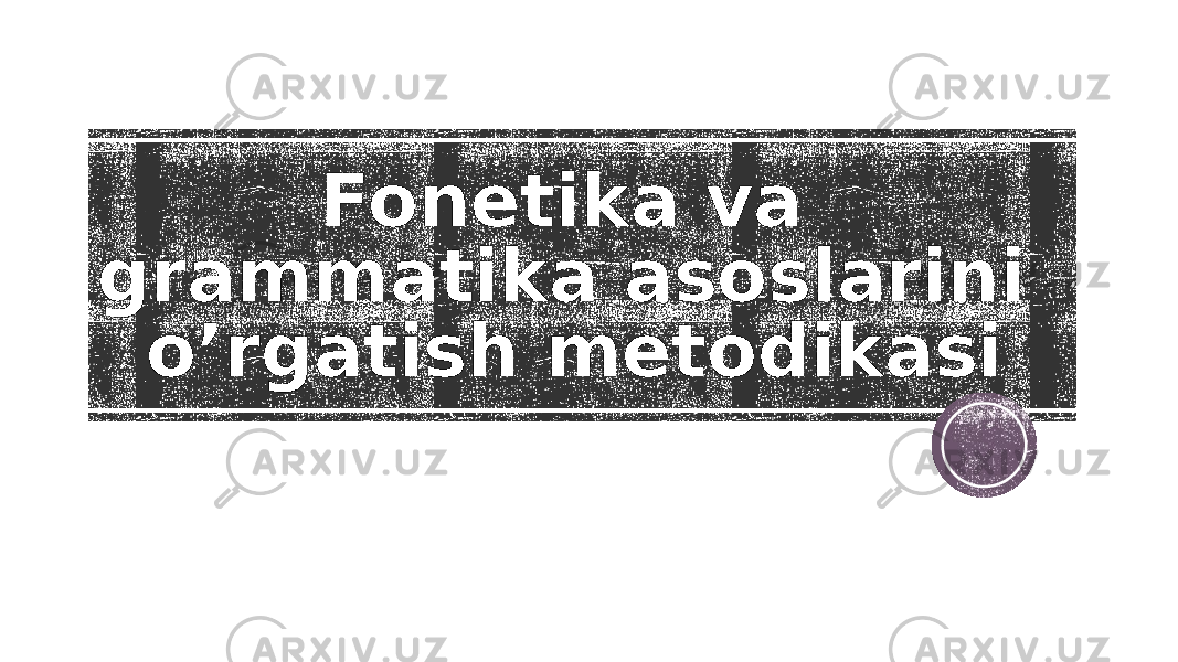 Fonetika va grammatika asoslarini o’rgatish metodikasi 