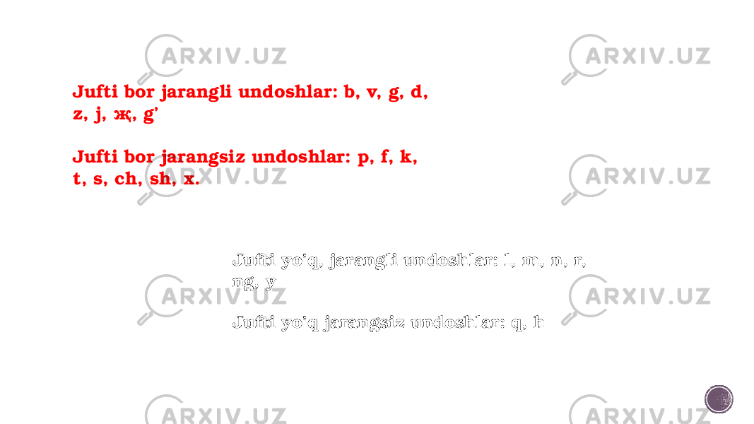 Jufti bor jarangli undoshlar: b, v, g, d, z, j, җ, g’ Jufti bor jarangsiz undoshlar: p, f, k, t, s, ch, sh, x. Jufti yo’q, jarangli undoshlar: l, m, n, r, ng, y Jufti yo’q jarangsiz undoshlar: q, h 