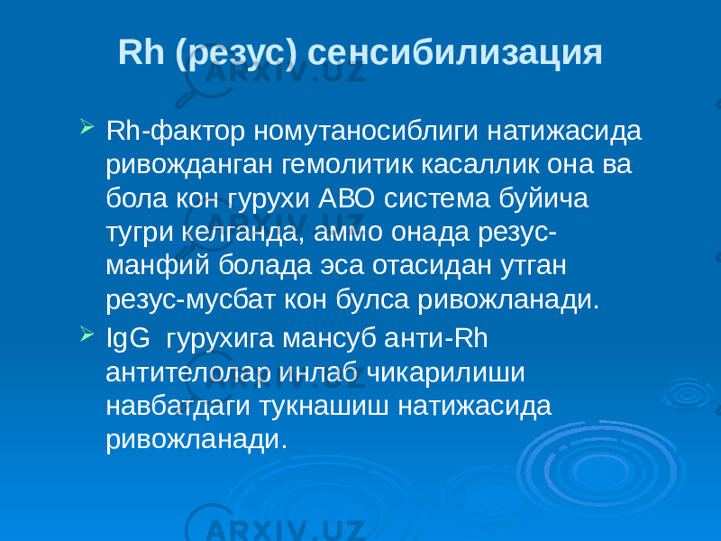 Rh (резус) сенсибилизация  Rh-фактор номутаносиблиги натижасида ривожданган гемолитик касаллик она ва бола кон гурухи АВО система буйича тугри келганда, аммо онада резус- манфий болада эса отасидан утган резус-мусбат кон булса ривожланади.  IgG гурухига мансуб анти-Rh антителолар инлаб чикарилиши навбатдаги тукнашиш натижасида ривожланади. 