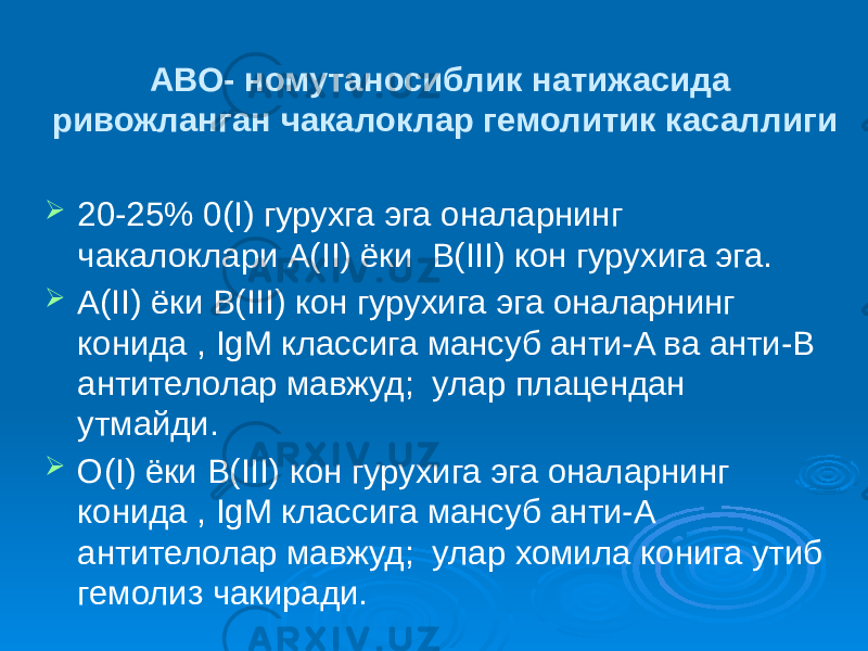 АВО- номутаносиблик натижасида ривожланган чакалоклар гемолитик касаллиги  20-25% 0(I) гурухга эга оналарнинг чакалоклари A(II) ёки B(III) кон гурухига эга.  A(II) ёки B(III) кон гурухига эга оналарнинг конида , IgM классига мансуб анти-A ва анти-B антителолар мавжуд; улар плацендан утмайди.  О(I) ёки B(III) кон гурухига эга оналарнинг конида , IgM классига мансуб анти-A антителолар мавжуд; улар хомила конига утиб гемолиз чакиради. 