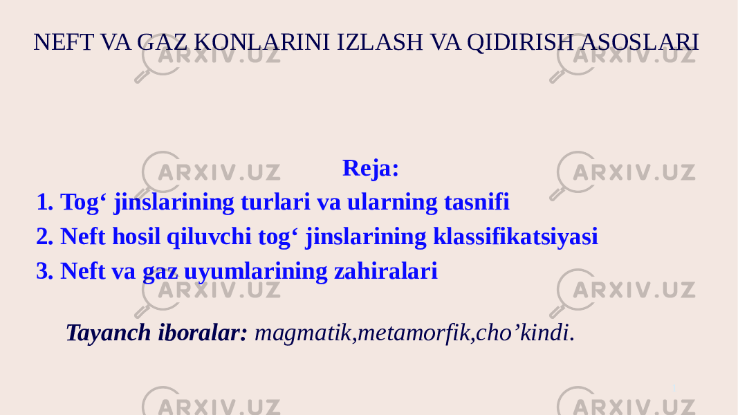 NEFT VA GAZ KONLARINI IZLASH VA QIDIRISH ASOSLARI Reja: 1. Tog‘ jinslarining turlari va ularning tasnifi 2. Neft hosil qiluvchi tog‘ jinslarining klassifikatsiyasi 3. Neft va gaz uyumlarining zahiralari 1Tayanch iboralar: magmatik,metamorfik,cho’kindi. 