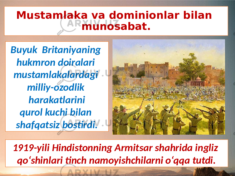 Mustamlaka va dominionlar bilan munosabat. Buyuk Britaniyaning hukmron doiralari mustamlakalardagi milliy-ozodlik harakatlarini qurol kuchi bilan shafqatsiz bostirdi. 1919-yili Hindistonning Armitsar shahrida ingliz qo‘shinlari tinch namoyishchilarni o‘qqa tutdi. 