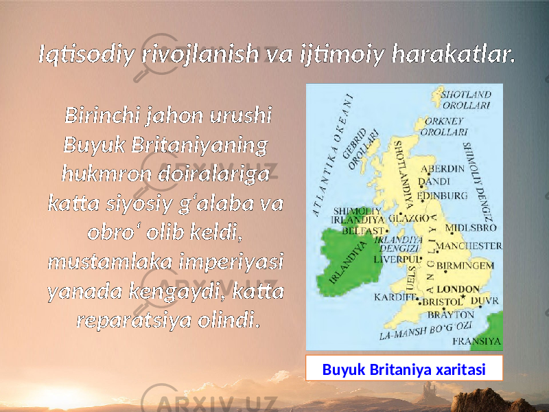 Iqtisodiy rivojlanish va ijtimoiy harakatlar. Birinchi jahon urushi Buyuk Britaniyaning hukmron doiralariga katta siyosiy g‘alaba va obro‘ olib keldi, mustamlaka imperiyasi yanada kengaydi, katta reparatsiya olindi. Buyuk Britaniya xaritasi 