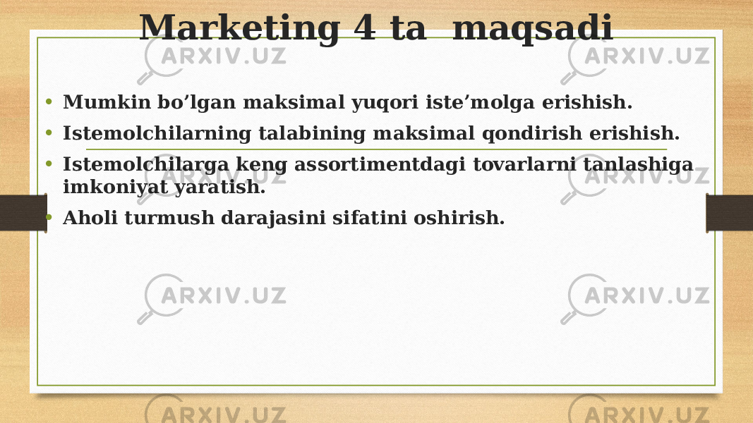 Marketing 4 ta maqsadi • Mumkin bo’lgan maksimal yuqori isteʼmolga erishish. • Istemolchilarning talabining maksimal qondirish erishish. • Istemolchilarga keng assortimentdagi tovarlarni tanlashiga imkoniyat yaratish. • Aholi turmush darajasini sifatini oshirish. 