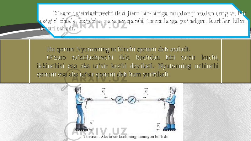 O‘zaro ta’sirlashuvchi ikki jism bir-biriga miqdor jihatdan teng va bir to‘g‘ri chiziq bo‘yicha qarama-qarshi tomonlarga yo‘nalgan kuchlar bilan ta’sirlashadi. Bu qonun Nyutonning uchinchi qonuni deb ataladi. O‘zaro ta’sirlashuvchi ikki kuchdan biri ta’sir kuchi, ikkinchisi esa aks ta’sir kuchi deyiladi. Nyutonning uchinchi qonuni esa aks ta’sir qonuni deb ham yuritiladi. 