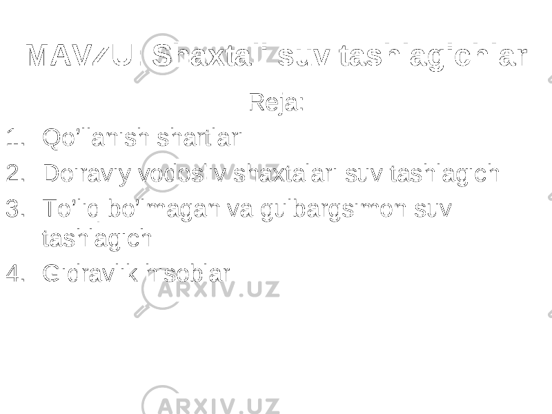 MAVZU : Shaxtali suv tashlagichlar Reja: 1. Qo’llanish shartlari 2. Doiraviy vodosliv shaxtalari suv tashlagich 3. To’liq bo’lmagan va gulbargsimon suv tashlagich 4. Gidravlik hisoblar 