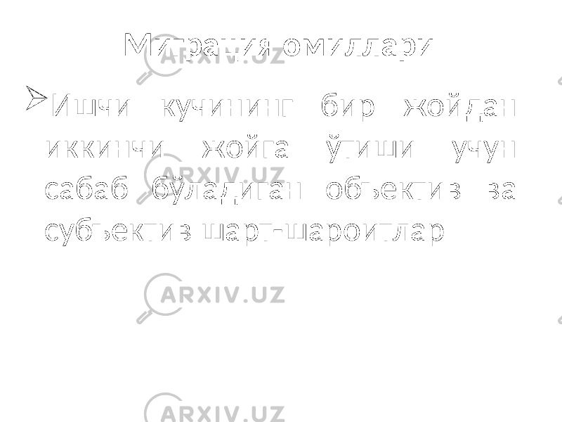 Миграция омиллари  Ишчи кучининг бир жойдан иккинчи жойга ўтиши учун сабаб бўладиган объектив ва субъектив шарт-шароитлар 