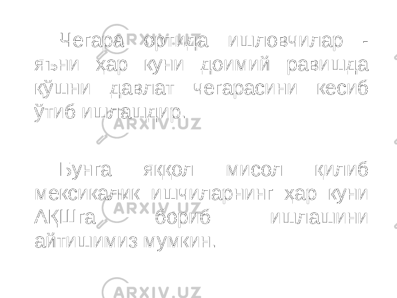 Чегара ортида ишловчилар - яъни ҳар куни доимий равишда қўшни давлат чегарасини кесиб ўтиб ишлашдир. Бунга яққол мисол қилиб мексикалик ишчиларнинг ҳар куни АҚШга бориб ишлашини айтишимиз мумкин. 