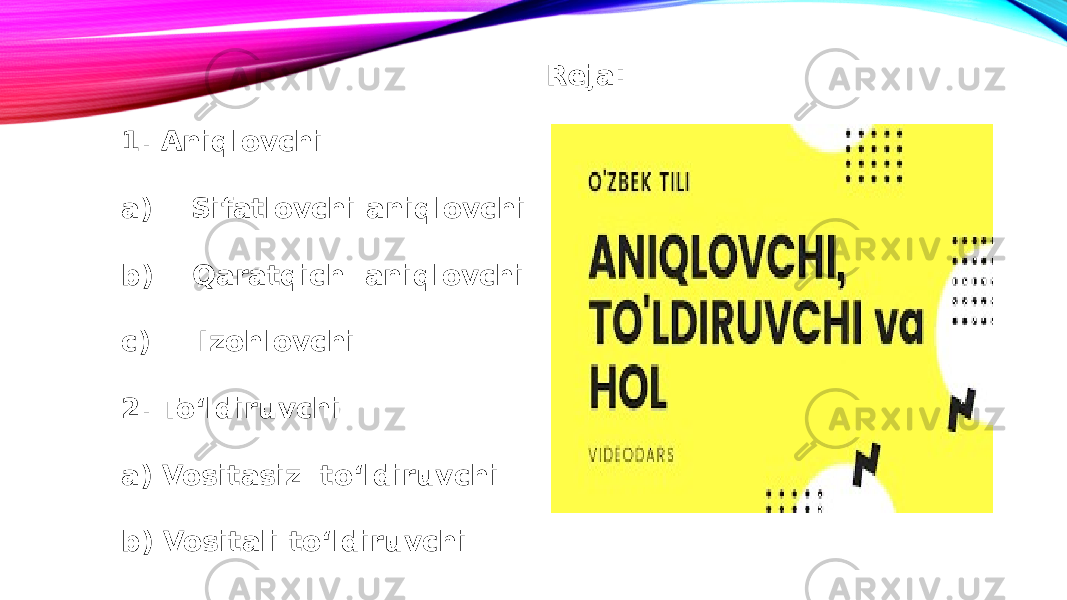 Reja: 1. Aniqlovchi a) Sifatlovchi aniqlovchi b) Qaratqich aniqlovchi c) Izohlovchi 2. To‘ldiruvchi a) Vositasiz to‘ldiruvchi b) Vositali to‘ldiruvchi 