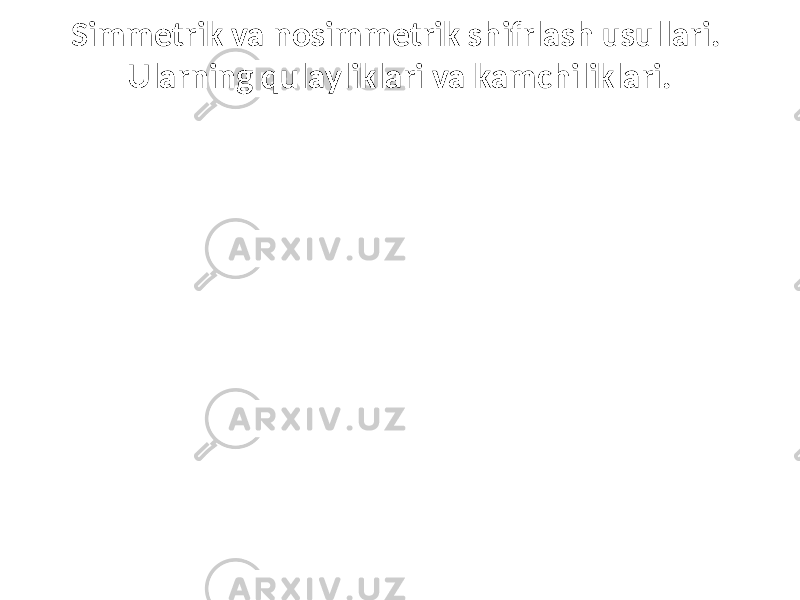 Simmetrik va nosimmetrik shifrlash usullari. Ularning qulayliklari va kamchiliklari. 