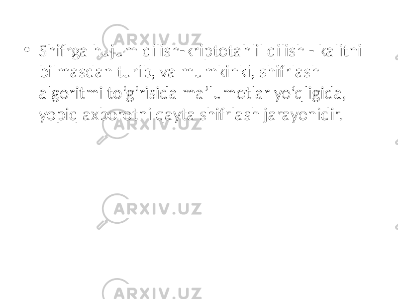 • Shifrga hujum qilish-kriptotahlil qilish - kalitni bilmasdan turib, va mumkinki, shifrlash algoritmi to‘g‘risida ma’lumotlar yo‘qligida, yopiq axborotni qayta shifrlash jarayonidir. 