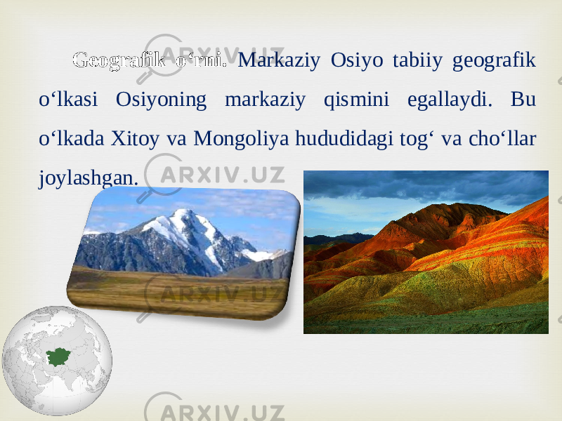 Geografik o‘rni. Markaziy Osiyo tabiiy geografik o‘lkasi Osiyoning markaziy qismini egallaydi. Bu o‘lkada Xitoy va Mongoliya hududidagi tog‘ va cho‘llar joylashgan. 