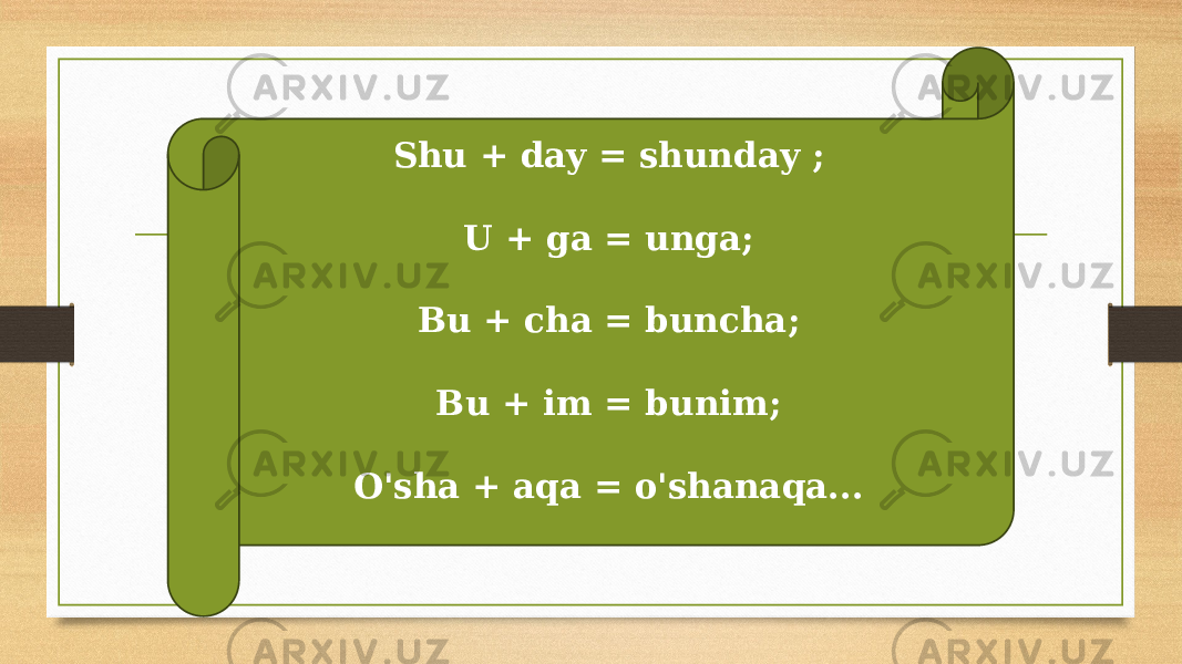 Shu + day = shunday ; U + ga = unga; Bu + cha = buncha; Bu + im = bunim; O&#39;sha + aqa = o&#39;shanaqa... 