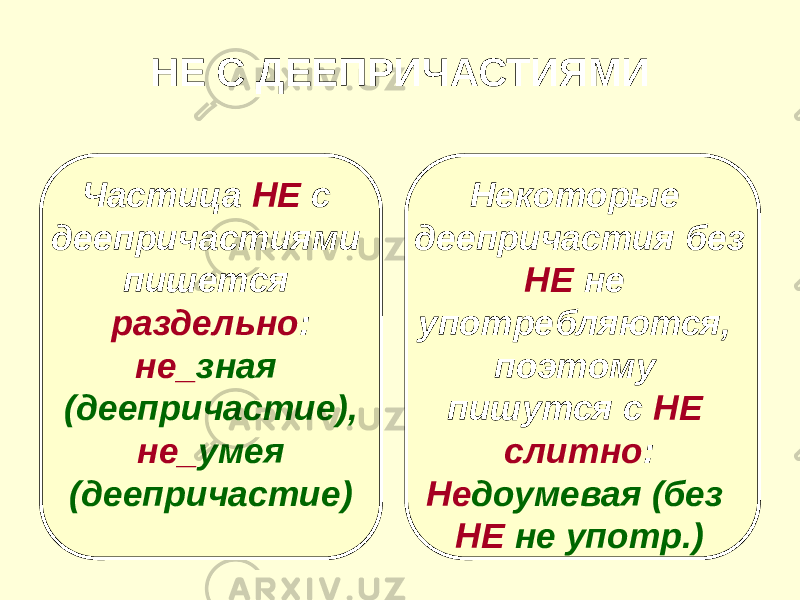 НЕ С ДЕЕПРИЧАСТИЯМИ Частица НЕ с деепричастиями пишется раздельно : не_ зная (деепричастие), не_ умея (деепричастие) Некоторые деепричастия без НЕ не употребляются, поэтому пишутся с НЕ слитно : Не доумевая (без НЕ не употр.) 