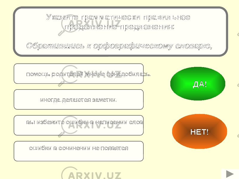 иногда делаются заметки.помощь родителей мне не понадобилась. вы избежите ошибки в написании слов ошибки в сочинении не появятся НЕТ! ДА!Укажите грамматически правильное продолжение предложения: Обратившись к орфографическому словарю, 