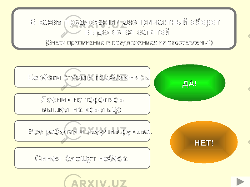 Все работали засучив рукава.Берёзки стояли подбоченясь. Синея блещут небеса. Лесник не торопясь вышел на крыльцо. НЕТ!ДА!В каком предложении деепричастный оборот выделяется запятой (Знаки препинания в предложениях не расставлены!) 