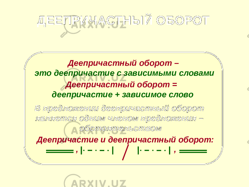 ДЕЕПРИЧАСТНЫЙ ОБОРОТ Деепричастный оборот – это деепричастие с зависимыми словами Деепричастный оборот = деепричастие + зависимое слово В предложении деепричастный оборот является одним членом предложения – обстоятельством Деепричастие и деепричастный оборот: , , 