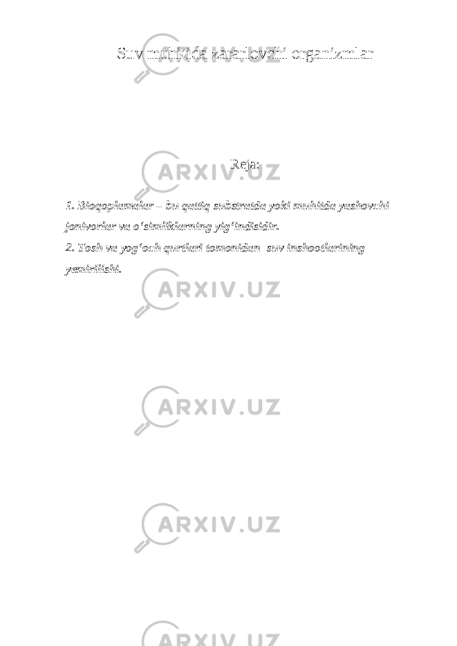 S uv muhitida zararl o vchi organizmlar Reja : 1. Bioqoplamalar – bu qattiq substratda yoki muhitda yashovchi jonivorlar va о‘simliklarning yig‘indisidir. 2. Tosh va yog‘och qurtlari tomonidan suv inshootlarining yemirilishi. 