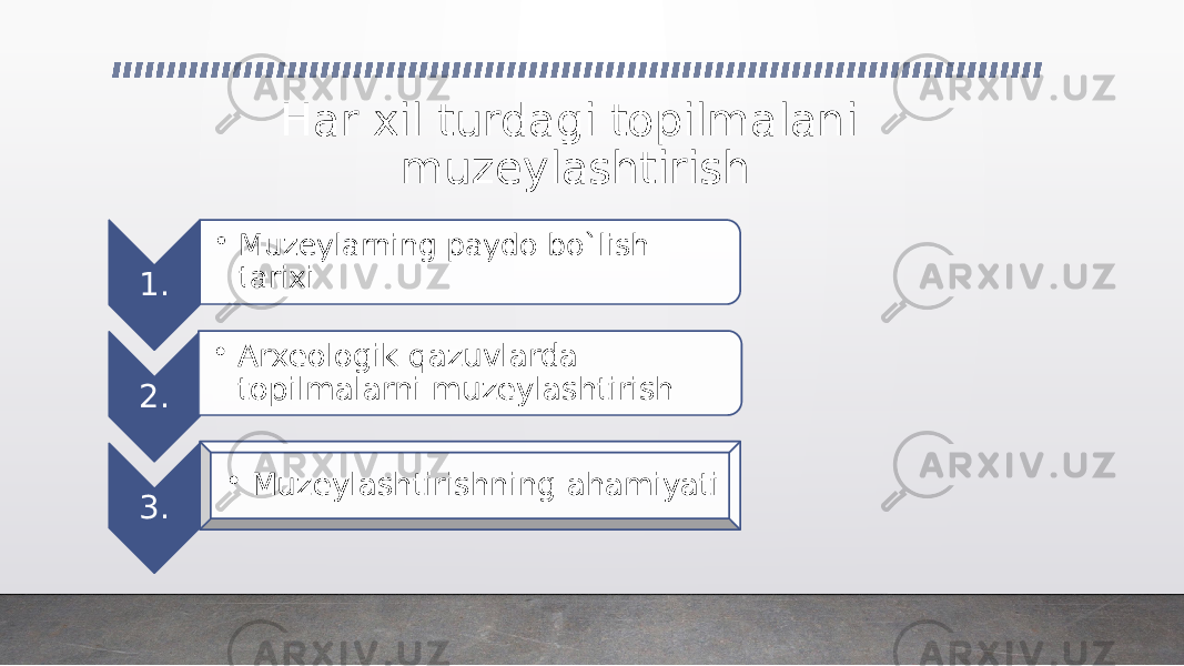 Har xil turdagi topilmalani muzeylashtirish 1. • Muzeylarning paydo bo`lish tarixi 2. • Arxeologik qazuvlarda topilmalarni muzeylashtirish 3. • Muzeylashtirishning ahamiyati 