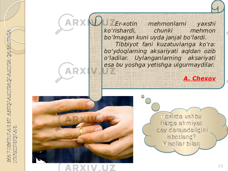  M A `LU M O TLA R N I A N IQ LA SH G A Q LA SH G A Q A R ATILG A TO PSH IR IQ LA R .Hozirda ushbu fikrga ahmiyat qay darajadaligini isbotlang? Misollar bilan. 15 Er-xotin mehmonlarni yaxshi ko‘rishardi, chunki mehmon bo‘lmagan kuni uyda janjal bo‘lardi. Tibbiyot fani kuzatuvlariga ko‘ra: bo‘ydoqlarning aksariyati aqldan ozib o‘ladilar. Uylanganlarning aksariyati esa bu yoshga yetishga ulgurmaydilar. A. Chexov 53 54 28 04 56 09 0D 0E 1A 07 20101A 1A 0318 13 01 