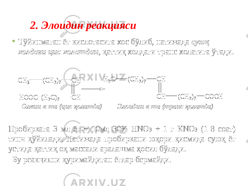 2. Элоидин реакцияси • Тўйинмаган ёғ кислотасига хос бўлиб, натижада суюқ холдаги цис холатдан , қаттиқ холдаги транс холатига ўтади.   Олеин к-та (цис ҳолатда) Элоидин к-та (транс ҳолатда)   Пробиркага 3 мл ёғ + 10мл 30% HNO 3 + 1 г КNО 3 (1-8 соат) тинч қўйилади. Натижада пробиркани юқори қисмида суюқ ёғ устида қаттиқ оқ массали аралашма ҳосил бўлади. Бу реакцияни қуримайдиган ёғлар бермайди. C H 3 (C H 2)7 C H C H (H 2C )7 H O O C (C H 2)7 H 2C C H C H (C H 2)7 C O O H 