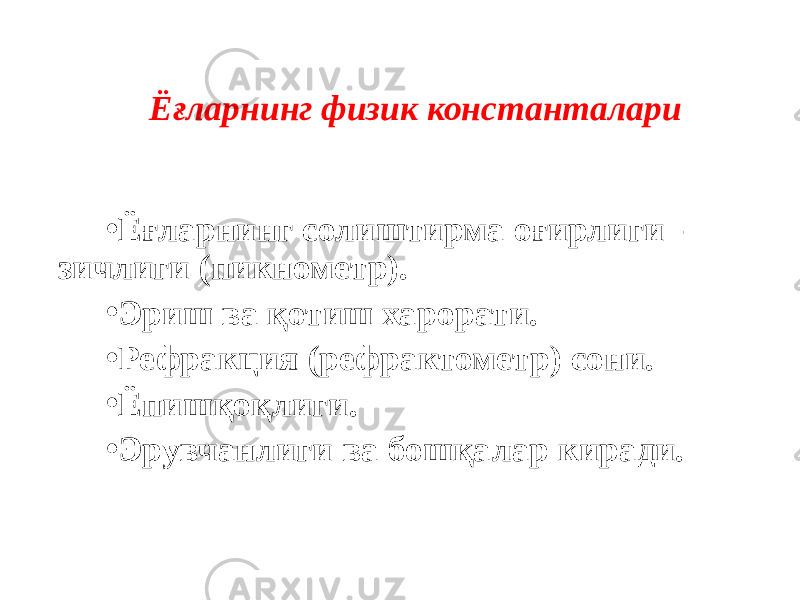 Ёғларнинг физик константалари • Ёғларнинг солиштирма оғирлиги - зичлиги (пикнометр). • Эриш ва қотиш харорати. • Рефракция (рефрактометр) сони. • Ёпишқоқлиги. • Эрувчанлиги ва бошқалар киради. 