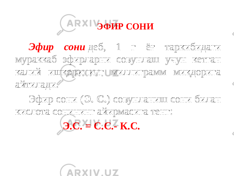 ЭФИР СОНИ Эфир сони   деб, 1 г ёғ таркибидаги мураккаб эфирларни совунлаш учун кетган калий ишқорининг миллиграмм миқдорига айтилади. Эфир сони ( Э. С. ) совунланиш сони билан кислота сонининг айирмасига тенг: Э.С. = С.С.- К.С. 