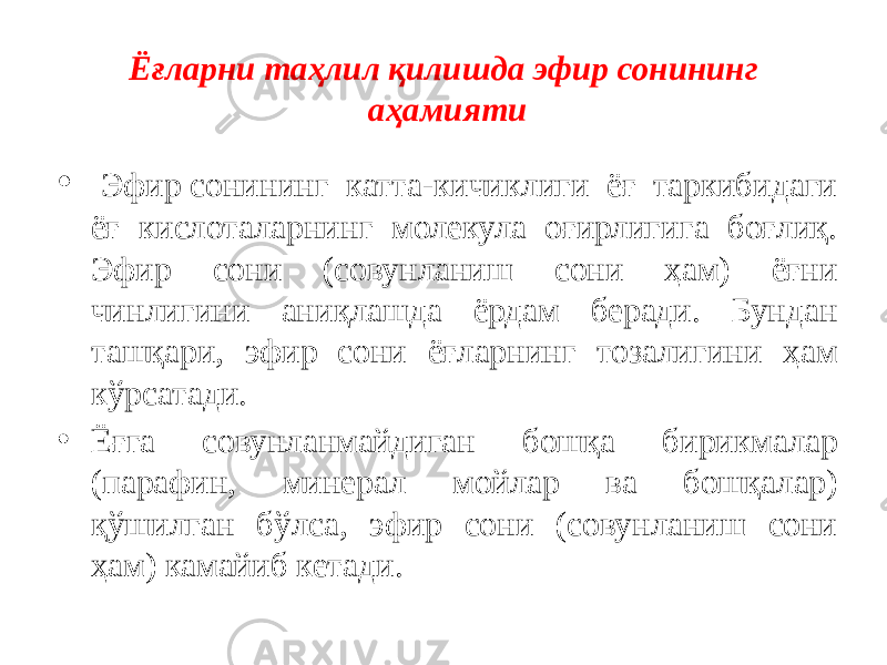 Ёғларни таҳлил қилишда эфир сонининг аҳамияти •   Эфир сонининг катта-кичиклиги ёғ таркибидаги ёғ кислоталарнинг молекула оғирлигига боғлиқ. Эфир сони (совунланиш сони ҳам) ёғни чинлигини аниқлашда ёрдам беради. Бундан ташқари, эфир сони ёғларнинг тозалигини ҳам кўрсатади. • Ёғга совунланмайдиган бошқа бирикмалар (парафин, минерал мойлар ва бошқалар) қўшилган бўлса, эфир сони (совунланиш сони ҳам) камайиб кетади. 