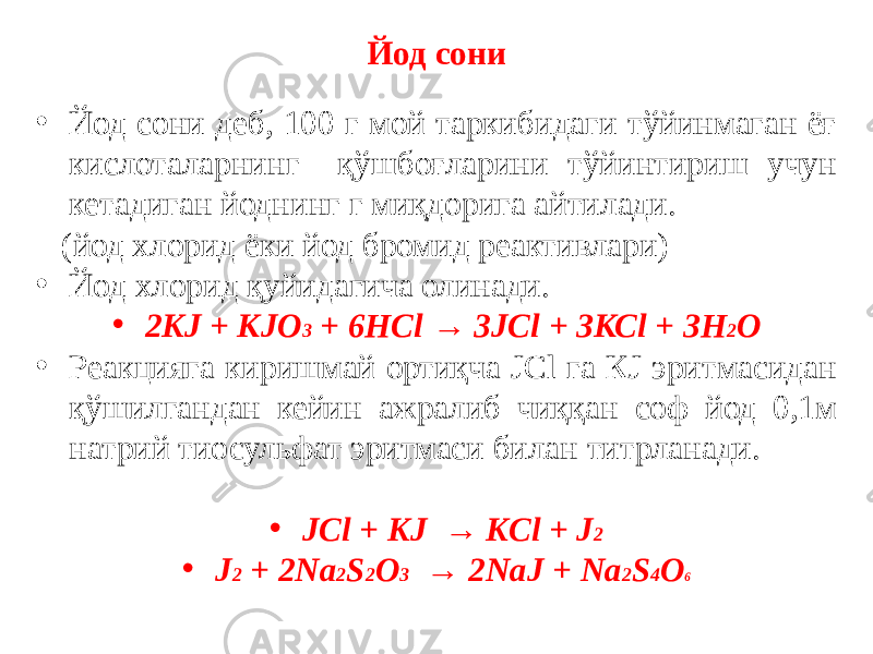 Йод сони • Йод сони деб, 100 г мой таркибидаги тўйинмаган ёғ кислоталарнинг қўшбоғларини тўйинтириш учун кетадиган йоднинг г миқдорига айтилади. (йод хлорид ёки йод бромид реактивлари) • Йод хлорид қуйидагича олинади. • 2KJ + КJO 3 + 6НСl → 3JCl + ЗКСl + ЗН 2 О • Реакцияга киришмай ортиқча JCl га КJ эритмасидан қўшилгандан кейин ажралиб чиққан соф йод 0,1м натрий тиосульфат эритмаси билан титрланади. • JCl + KJ → KCl + J 2 • J 2 + 2Na 2 S 2 O 3 → 2NaJ + Na 2 S 4 O 6 