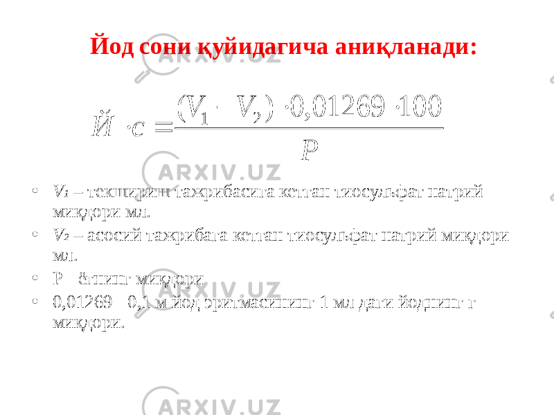  Йод сони қуйидагича аниқланади: • V 1 – текшириш тажрибасига кетган тиосульфат натрий миқдори мл. • V 2 – асосий тажрибага кетган тиосульфат натрий миқдори мл. • Р - ёғнинг миқдори • 0,01269 - 0,1 м йод эритмасининг 1 мл даги йоднинг г миқдори.P V V с Й 100 01269, 0 ) ( 2 1      