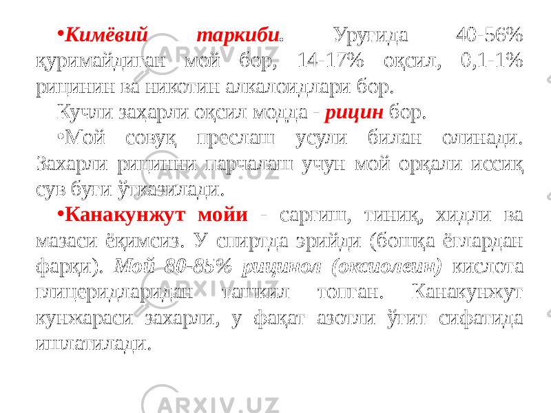 • Кимёвий таркиби . Уруғида 40-56% қуримайдиган мой бор, 14-17% оқсил, 0,1-1% рицинин ва никотин алкалоидлари бор. Кучли заҳарли оқсил модда - рицин бор. • Мой совуқ преслаш усули билан олинади. Захарли рицинни парчалаш учун мой орқали иссиқ сув буғи ўтказилади. • Канакунжут мойи - сарғиш, тиниқ, хидли ва мазаси ёқимсиз. У спиртда эрийди (бошқа ёғлардан фарқи). Мой 80-85% рицинол (оксиолеин) кислота глицеридларидан ташкил топган. Канакунжут кунжараси захарли, у фақат азотли ўғит сифатида ишлатилади. 