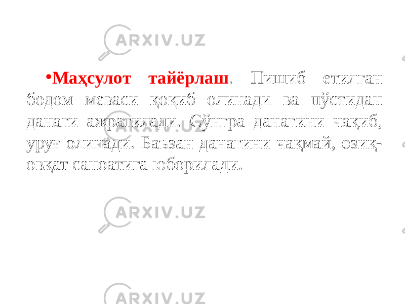 • Маҳсулот тайёрлаш . Пишиб етилган бодом меваси қоқиб олинади ва пўстидан данаги ажратилади. Сўнгра данагини чақиб, уруғ олинади. Баъзан данагини чақмай, озиқ- овқат саноатига юборилади. 