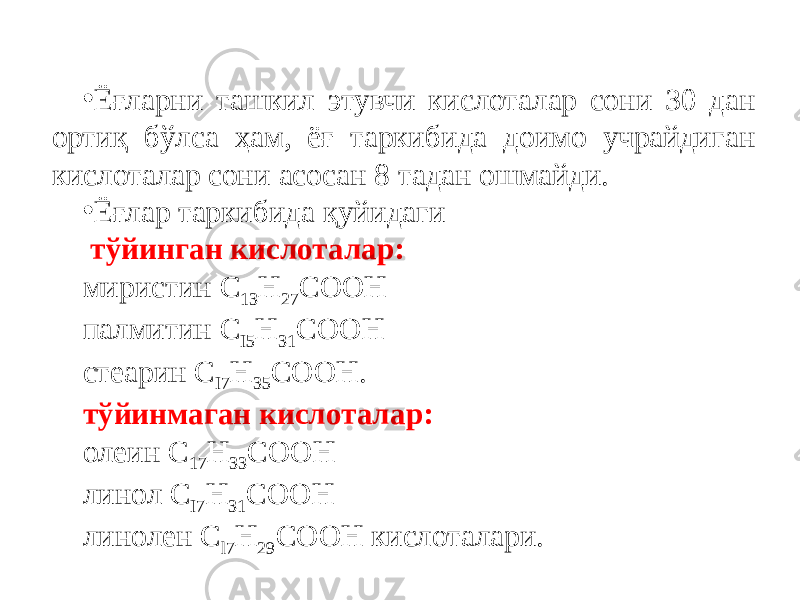 • Ёғларни ташкил этувчи кислоталар сони 30 дан ортиқ бўлса ҳам, ёғ таркибида доимо учрайдиган кислоталар сони асосан 8 тадан ошмайди. • Ёғлар таркибида қуйидаги тўйинган кислоталар: миристин С 1З Н 27 СООН палмитин С I5 Н З1 СООН стеарин С I7 Н З5 СООН. тўйинмаган кислоталар: олеин С 17 Н ЗЗ СООН линол С I7 Н З1 СООН линолен C l7 H 29 COOH кислоталари. 