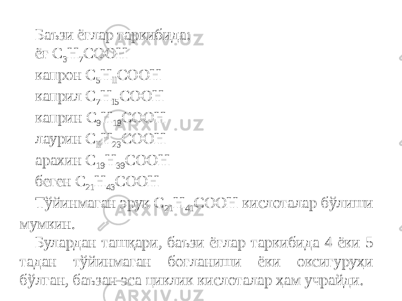 Баъзи ёғлар таркибида: ёғ С 3 Н 7 СООН капрон C 5 H ll COOH каприл C 7 H I5 COOH каприн C 9 H 19 COOH лаурин С ll Н 2З СООН арахин С 19 Н 39 СООН беген С 21 Н 43 СООН Тўйинмаган эрук C 21 H 41 COOH кислоталар бўлиши мумкин. Булардан ташқари, баъзи ёғлар таркибида 4 ёки 5 тадан тўйинмаган боғланиши ёки оксигуруҳи бўлган, баъзан эса циклик кислоталар ҳам учрайди. 