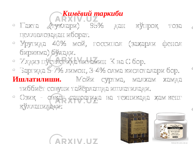 • Пахта (туклари) 95% дан кўпроқ тоза целлюлозадан иборат. • Уруғида 40% мой, госсипол (заҳарли фенол бирикма) бўлади. • Илдиз пўстлоғида витамин К ва С бор. • Баргида 5-7% лимон, 3-4% олма кислоталари бор. Ишлатилиши. Мойи суртма, малхам хамда тиббиёт совуни тайёрлашда ишлатилади. • Озиқ - овқат саноатида ва техникада ҳам   кенг қўлланилади. Кимёвий таркиби 