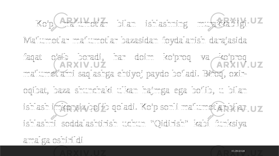 01/29/2024Ko&#39;p ma&#39;lumotlar bilan ishlashning murakkabligi Ma&#39;lumotlar ma&#39;lumotlar bazasidan foydalanish darajasida faqat o&#39;sib boradi, har doim ko&#39;proq va ko&#39;proq ma&#39;lumotlarni saqlashga ehtiyoj paydo bo&#39;ladi. Biroq, oxir- oqibat, baza shunchaki ulkan hajmga ega bo&#39;lib, u bilan ishlash imkonsiz bo&#39;lib qoladi. Ko&#39;p sonli ma&#39;lumotlar bilan ishlashni soddalashtirish uchun &#34;Qidirish&#34; kabi funksiya amalga oshirildi 