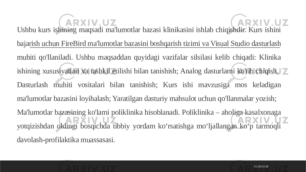 Ushbu kurs ishining maqsadi ma&#39;lumotlar bazasi klinikasini ishlab chiqishdir. Kurs ishini bajarish uchun FireBird ma&#39;lumotlar bazasini boshqarish tizimi va Visual Studio dasturlash muhiti qo&#39;llaniladi. Ushbu maqsaddan quyidagi vazifalar silsilasi kelib chiqadi: Klinika ishining xususiyatlari va tashkil etilishi bilan tanishish; Analog dasturlarni ko&#39;rib chiqish. Dasturlash muhiti vositalari bilan tanishish; Kurs ishi mavzusiga mos keladigan ma&#39;lumotlar bazasini loyihalash; Yaratilgan dasturiy mahsulot uchun qo&#39;llanmalar yozish; Ma&#39;lumotlar bazasining ko&#39;lami poliklinika hisoblanadi. Poliklinika – aholiga kasalxonaga yotqizishdan oldingi bosqichda tibbiy yordam ko‘rsatishga mo‘ljallangan ko‘p tarmoqli davolash-profilaktika muassasasi. 01/29/2024 