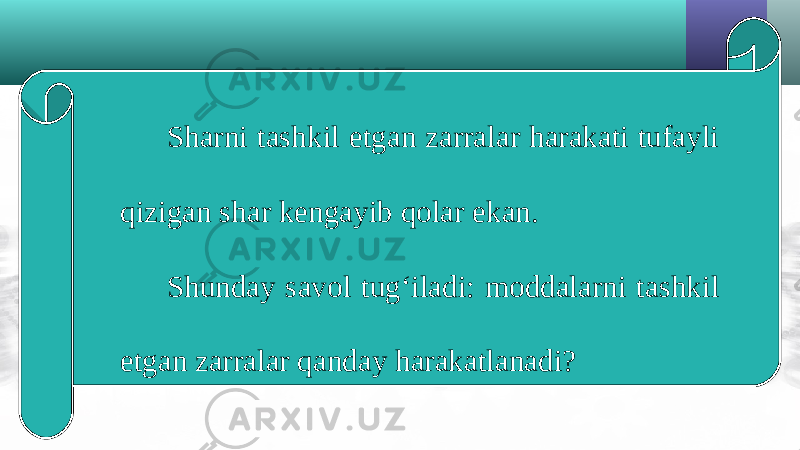 Sharni tashkil etgan zarralar harakati tufayli qizigan shar kengayib qolar ekan. Shunday savol tug‘iladi: moddalarni tashkil etgan zarralar qanday harakatlanadi? 