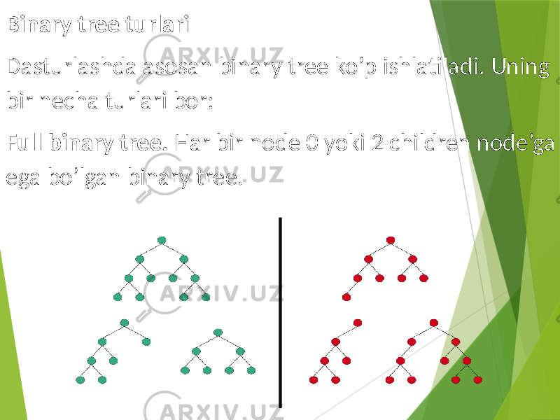 Binary tree turlari Dasturlashda asosan binary tree ko’p ishlatiladi. Uning bir necha turlari bor: Full binary tree. Har bir node 0 yoki 2 children node’ga ega bo’lgan binary tree. 