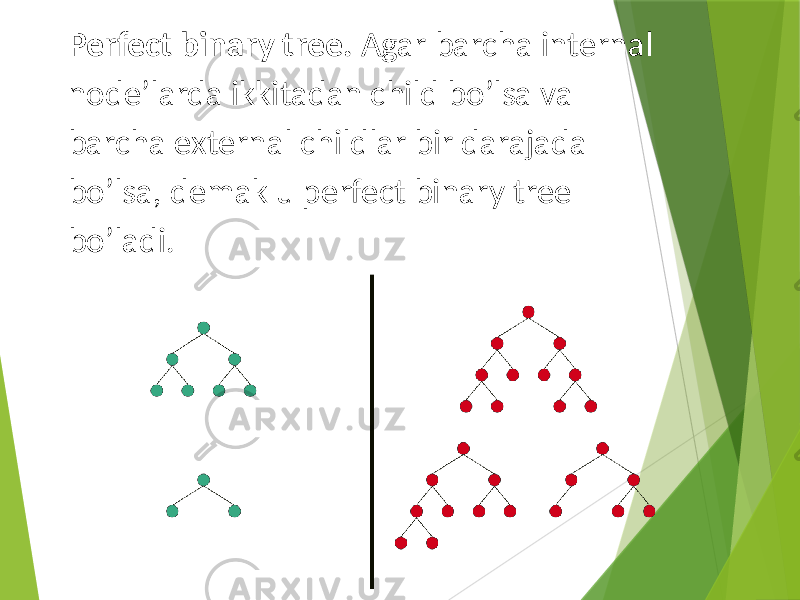 Perfect binary tree. Agar barcha internal node’larda ikkitadan child bo’lsa va barcha external childlar bir darajada bo’lsa, demak u perfect binary tree bo’ladi. 