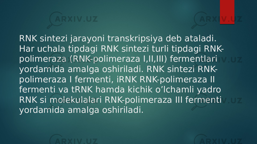 RNK sintezi jarayoni transkripsiya deb ataladi. Har uchala tipdagi RNK sintezi turli tipdagi RNK- polimeraza (RNK-polimeraza I,II,III) fermentlari yordamida amalga oshiriladi. RNK sintezi RNK- polimeraza I fermenti, iRNK RNK-polimeraza II fermenti va tRNK hamda kichik o’lchamli yadro RNK si molekulalari RNK-polimeraza III fermenti yordamida amalga oshiriladi. 