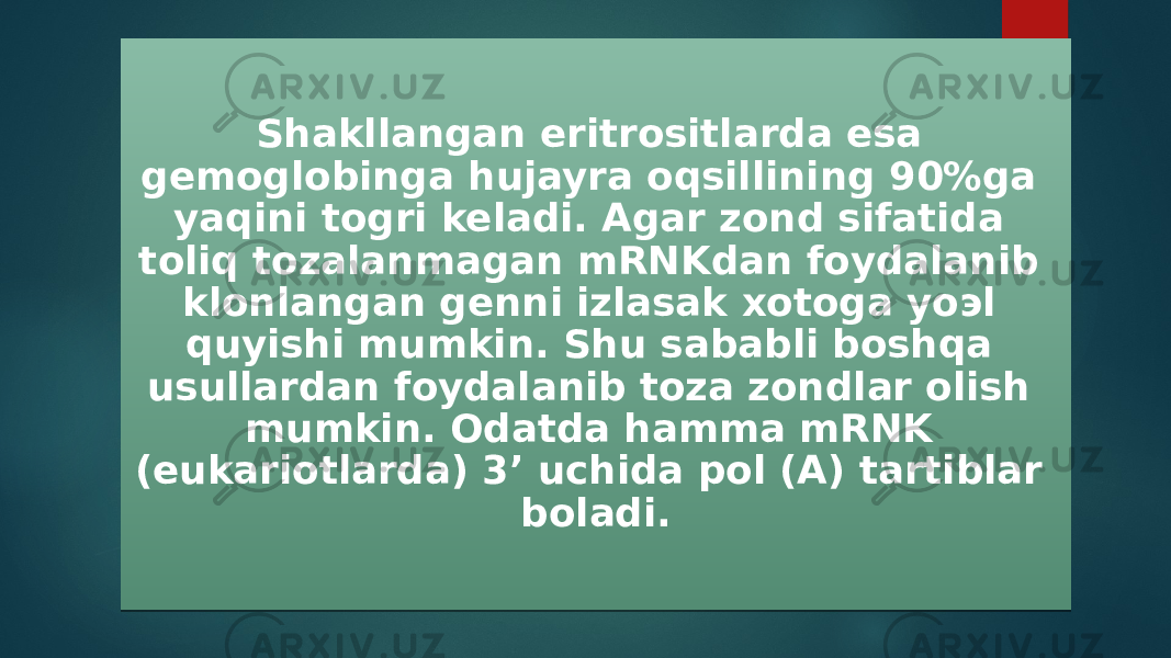 Shakllangan eritrositlarda esa gemoglobinga hujayra oqsillining 90%ga yaqini togri keladi. Agar zond sifatida toliq tozalanmagan mRNKdan foydalanib klonlangan genni izlasak xotoga yoэl quyishi mumkin. Shu sababli boshqa usullardan foydalanib toza zondlar olish mumkin. Odatda hamma mRNK (eukariotlarda) 3’ uchida pol (A) tartiblar boladi. 2D 160A03 1C 11 0B09 20 0C 03 26 170809 